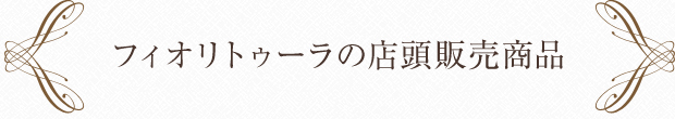 フィオリトゥーラの店頭販売商品