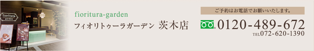 fioritura-garden フィオリトゥーラガーデン　茨木店 ご予約はお電話でお願いいたします。TEL.072-620-1390