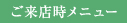 ご来店時メニュー